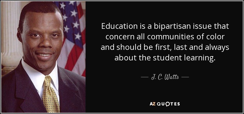 Education is a bipartisan issue that concern all communities of color and should be first, last and always about the student learning. - J. C. Watts