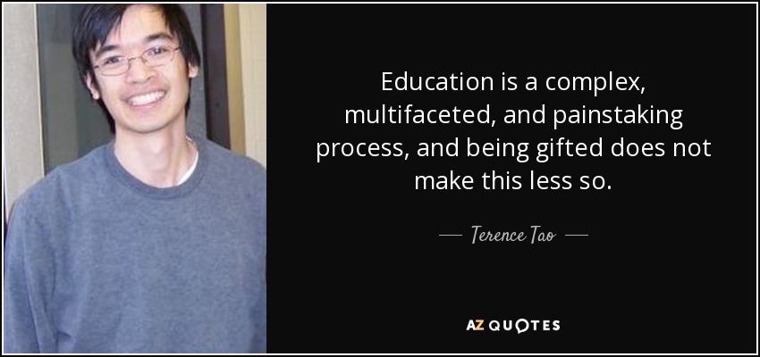 Education is a complex, multifaceted, and painstaking process, and being gifted does not make this less so. - Terence Tao