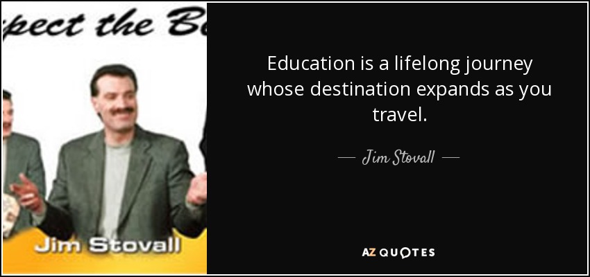 Education is a lifelong journey whose destination expands as you travel. - Jim Stovall