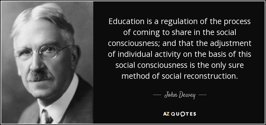 Education is a regulation of the process of coming to share in the social consciousness; and that the adjustment of individual activity on the basis of this social consciousness is the only sure method of social reconstruction. - John Dewey
