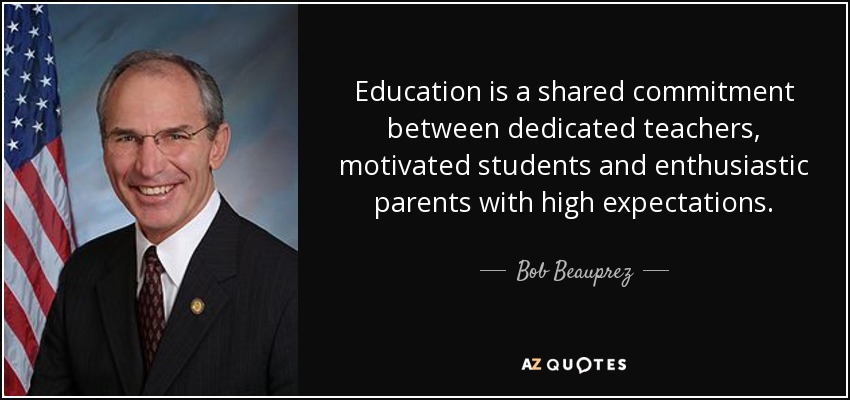 Education is a shared commitment between dedicated teachers, motivated students and enthusiastic parents with high expectations. - Bob Beauprez