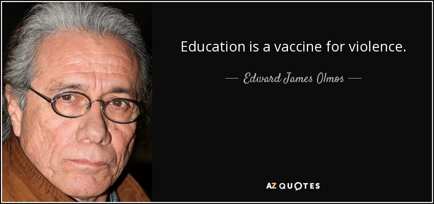Education is a vaccine for violence. - Edward James Olmos