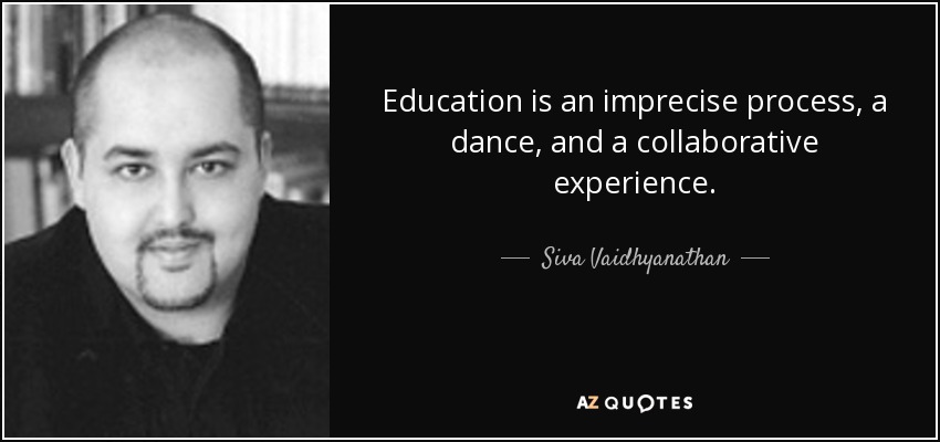 Education is an imprecise process, a dance, and a collaborative experience. - Siva Vaidhyanathan