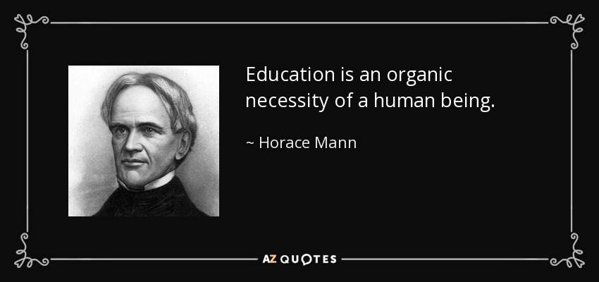 Education is an organic necessity of a human being. - Horace Mann