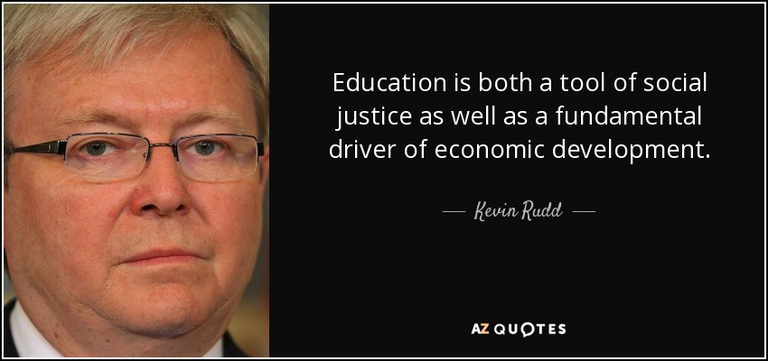 Education is both a tool of social justice as well as a fundamental driver of economic development. - Kevin Rudd