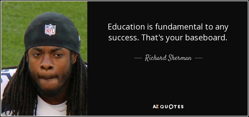 Education is fundamental to any success. That's your baseboard. - Richard Sherman
