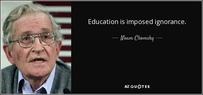 Education is imposed ignorance. - Noam Chomsky