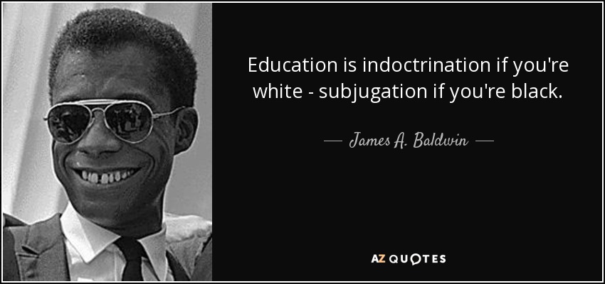 James A. Baldwin quote: Education is indoctrination if you're white