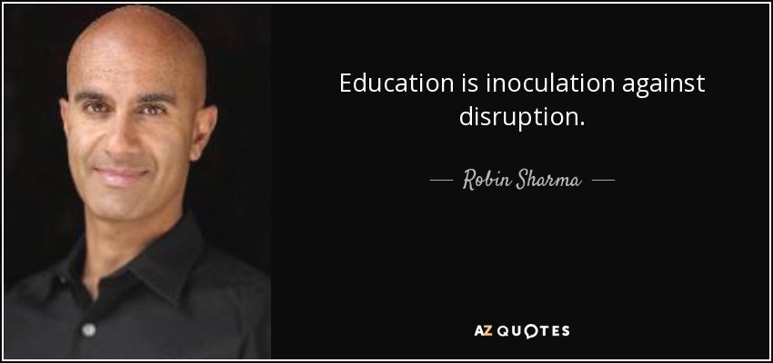 Education is inoculation against disruption. - Robin Sharma