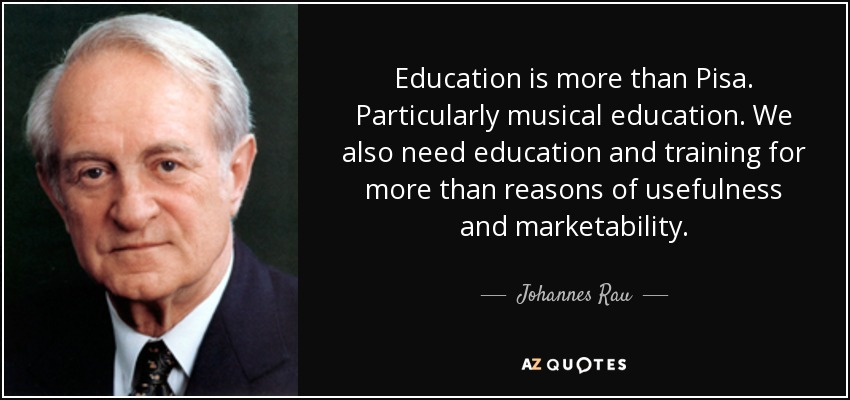 Education is more than Pisa. Particularly musical education. We also need education and training for more than reasons of usefulness and marketability. - Johannes Rau