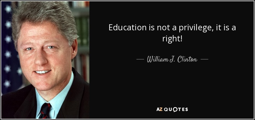 Education is not a privilege, it is a right! - William J. Clinton