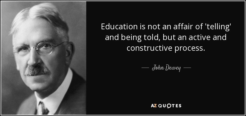 Education is not an affair of 'telling' and being told, but an active and constructive process. - John Dewey