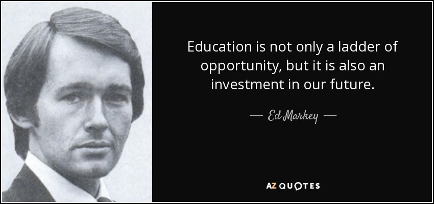 Education is not only a ladder of opportunity, but it is also an investment in our future. - Ed Markey