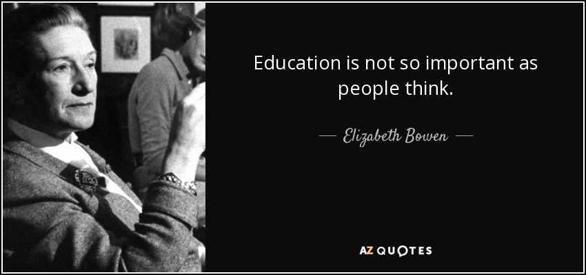 Education is not so important as people think. - Elizabeth Bowen