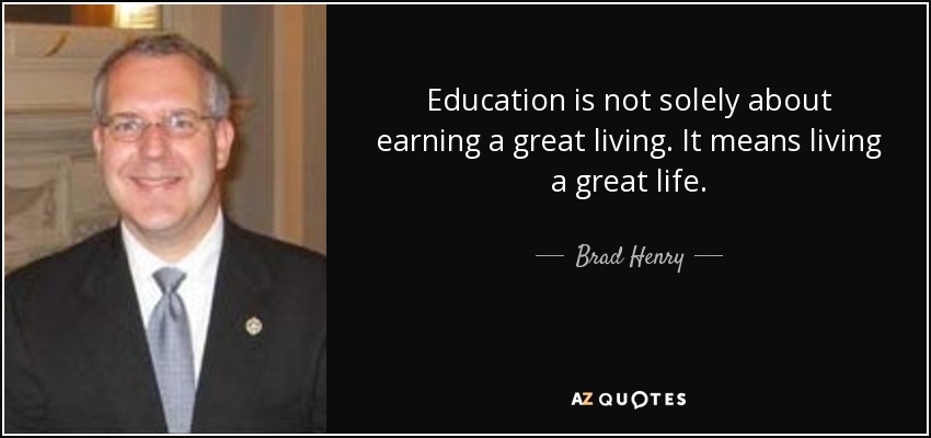 Education is not solely about earning a great living. It means living a great life. - Brad Henry