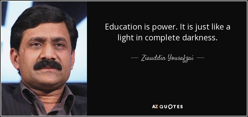 Education is power. It is just like a light in complete darkness. - Ziauddin Yousafzai