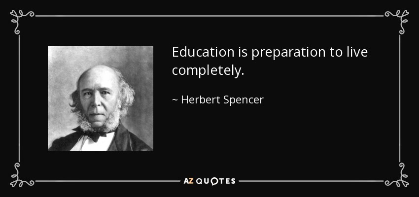 Education is preparation to live completely. - Herbert Spencer