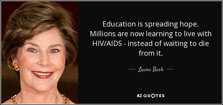 Education is spreading hope. Millions are now learning to live with HIV/AIDS - instead of waiting to die from it. - Laura Bush