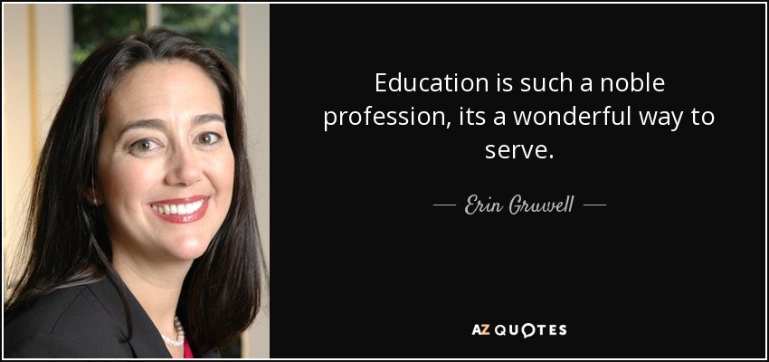 Education is such a noble profession, its a wonderful way to serve. - Erin Gruwell