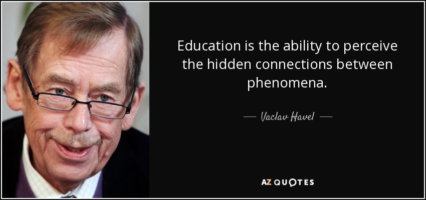 Education is the ability to perceive the hidden connections between phenomena. - Vaclav Havel