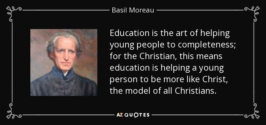 Education is the art of helping young people to completeness; for the Christian, this means education is helping a young person to be more like Christ, the model of all Christians. - Basil Moreau