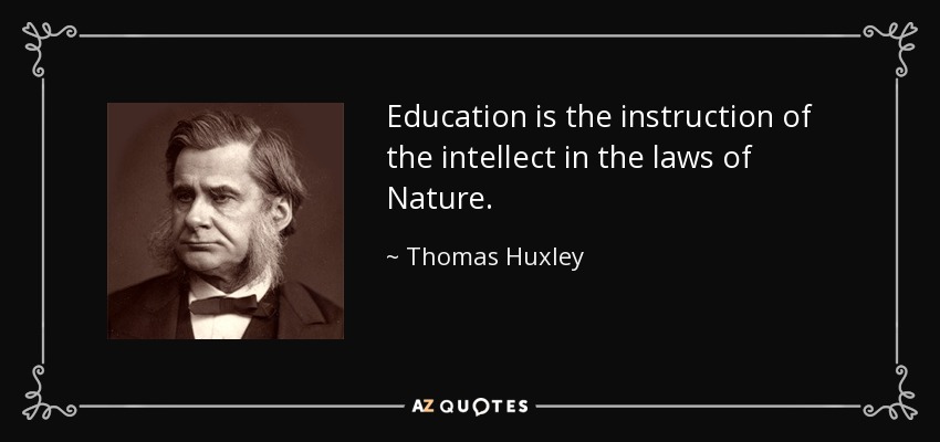 Education is the instruction of the intellect in the laws of Nature. - Thomas Huxley