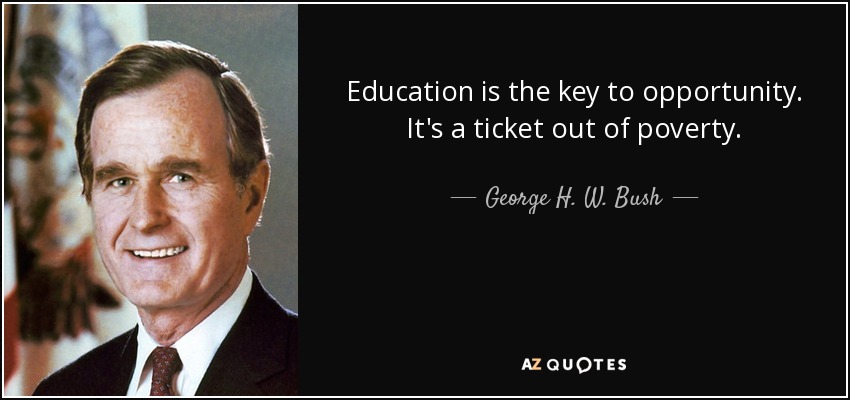 Education is the key to opportunity. It's a ticket out of poverty. - George H. W. Bush