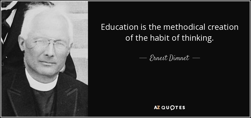 Education is the methodical creation of the habit of thinking. - Ernest Dimnet
