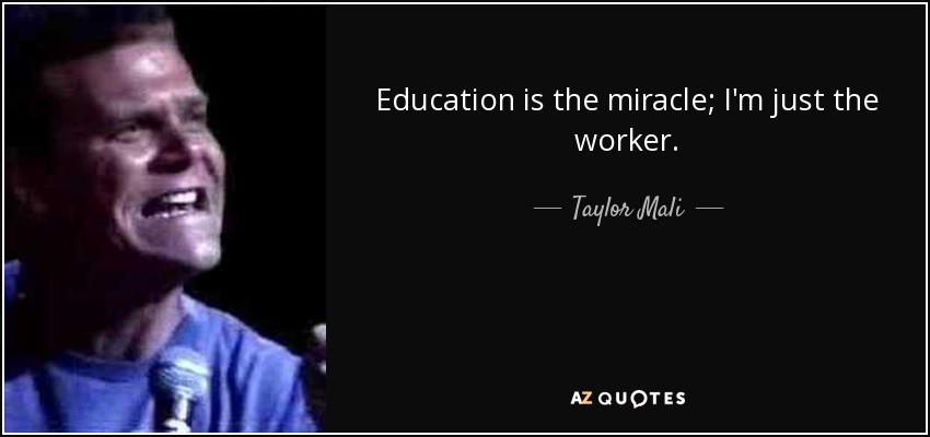 Education is the miracle; I'm just the worker. - Taylor Mali