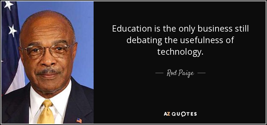 Education is the only business still debating the usefulness of technology. - Rod Paige