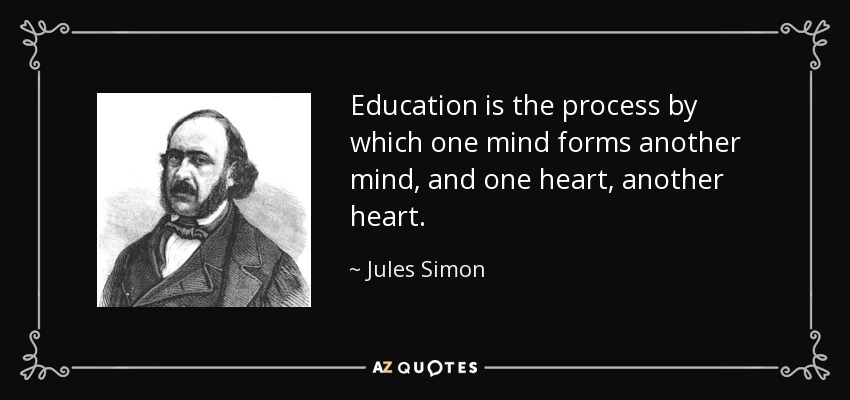 Education is the process by which one mind forms another mind, and one heart, another heart. - Jules Simon