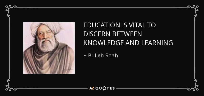EDUCATION IS VITAL TO DISCERN BETWEEN KNOWLEDGE AND LEARNING - Bulleh Shah