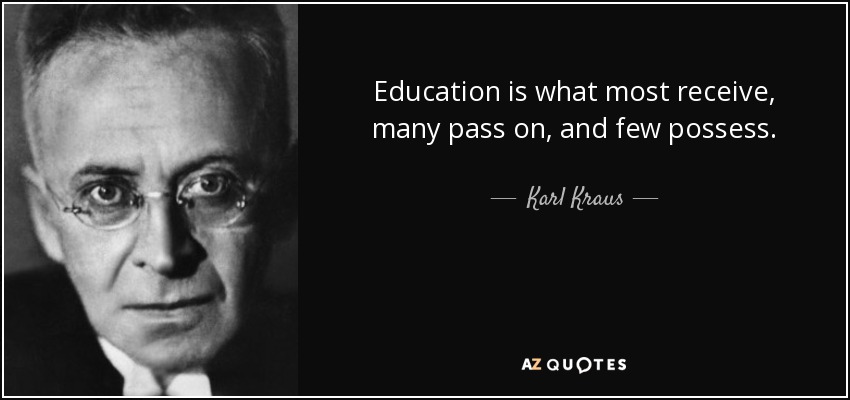 Education is what most receive, many pass on, and few possess. - Karl Kraus