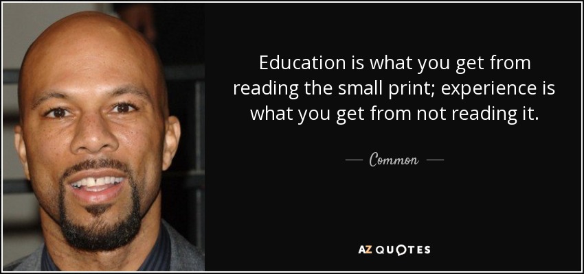 Education is what you get from reading the small print; experience is what you get from not reading it. - Common