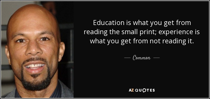 Education is what you get from reading the small print; experience is what you get from not reading it. - Common