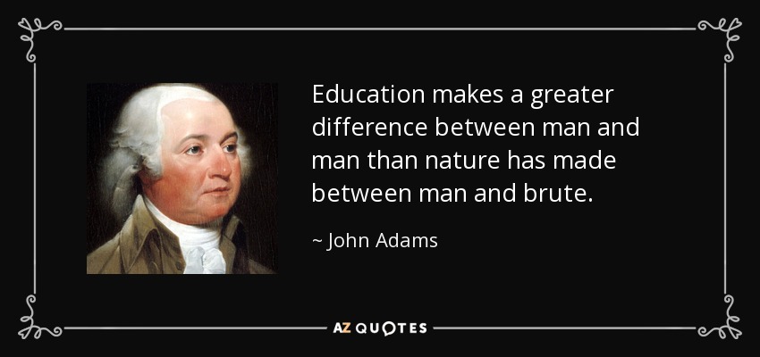 Education makes a greater difference between man and man than nature has made between man and brute. - John Adams