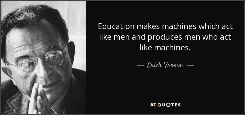 Education makes machines which act like men and produces men who act like machines. - Erich Fromm