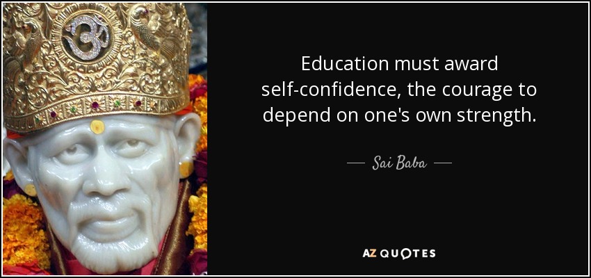 Education must award self-confidence, the courage to depend on one's own strength. - Sai Baba