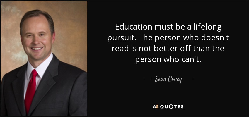Education must be a lifelong pursuit. The person who doesn't read is not better off than the person who can't. - Sean Covey