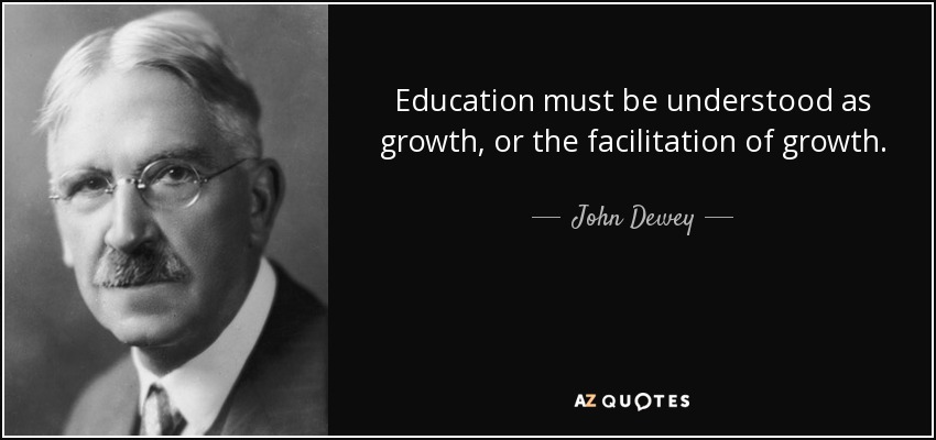Education must be understood as growth, or the facilitation of growth. - John Dewey