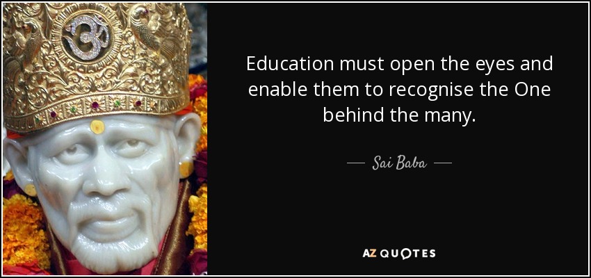 Education must open the eyes and enable them to recognise the One behind the many. - Sai Baba