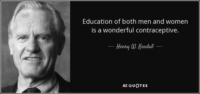 Education of both men and women is a wonderful contraceptive. - Henry W. Kendall