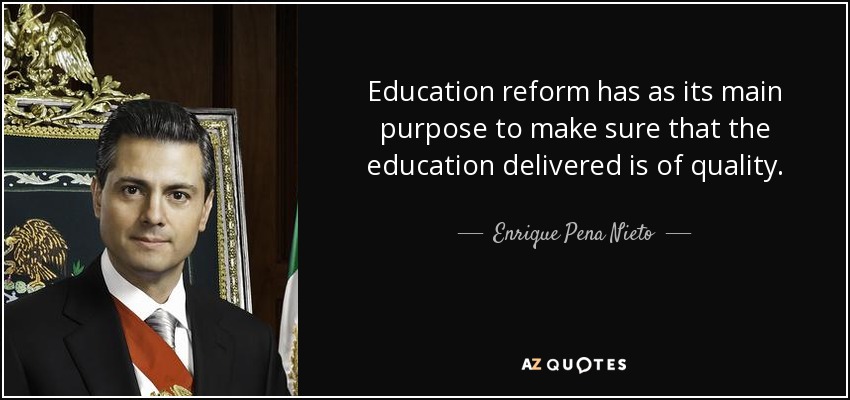 Education reform has as its main purpose to make sure that the education delivered is of quality. - Enrique Pena Nieto