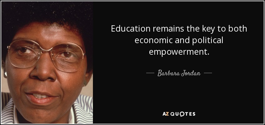 Education remains the key to both economic and political empowerment. - Barbara Jordan