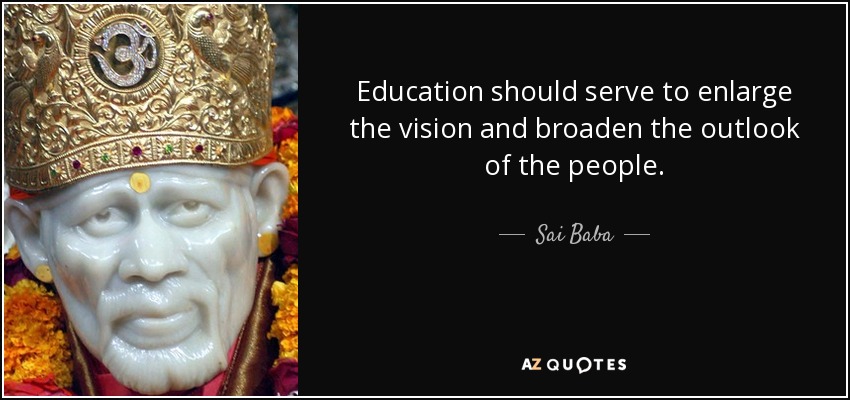 Education should serve to enlarge the vision and broaden the outlook of the people. - Sai Baba