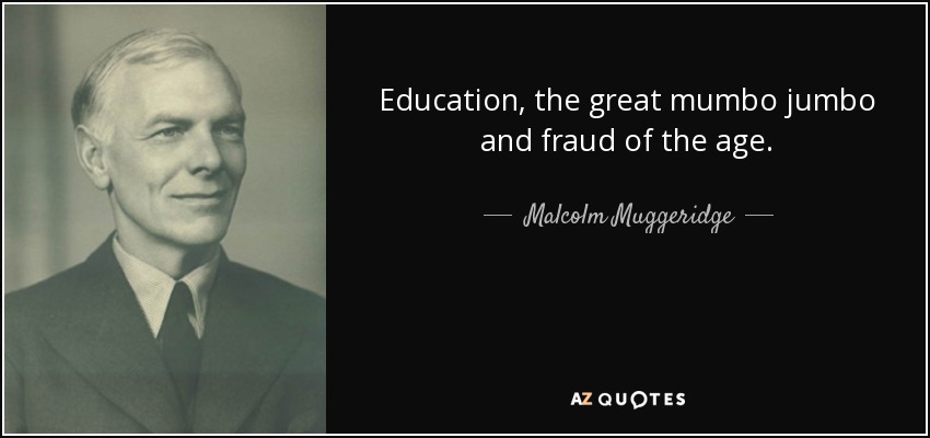 Education, the great mumbo jumbo and fraud of the age. - Malcolm Muggeridge