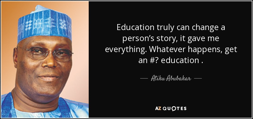 Atiku Abubakar Quote Education Truly Can Change A Person s Story It 