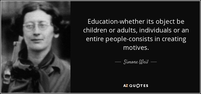 Education-whether its object be children or adults, individuals or an entire people-consists in creating motives. - Simone Weil