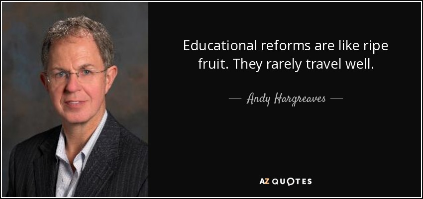 Educational reforms are like ripe fruit. They rarely travel well. - Andy Hargreaves