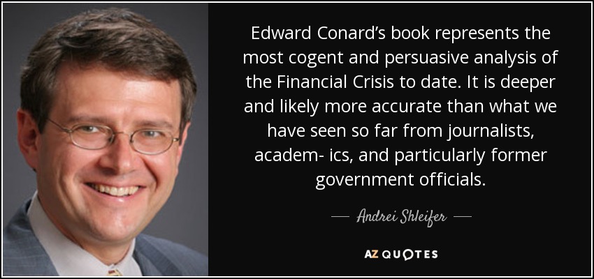 Edward Conard’s book represents the most cogent and persuasive analysis of the Financial Crisis to date. It is deeper and likely more accurate than what we have seen so far from journalists, academ- ics, and particularly former government officials. - Andrei Shleifer